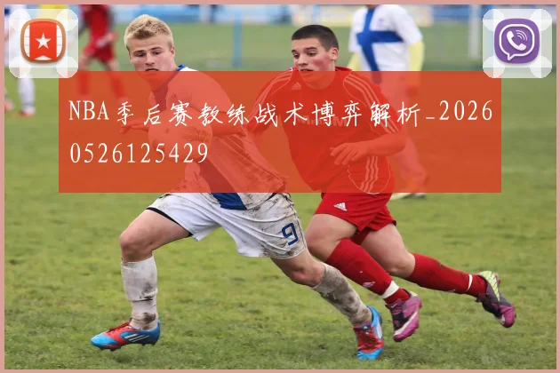 NBA季后赛教练战术博弈解析_20260526125429