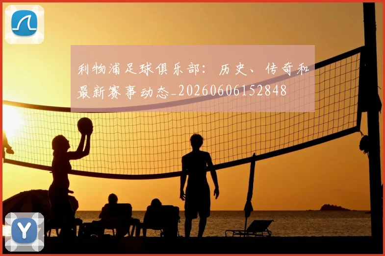 利物浦足球俱乐部：历史、传奇和最新赛事动态_20260606152848