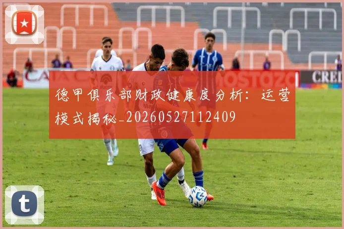 德甲俱乐部财政健康度分析：运营模式揭秘_20260527112409