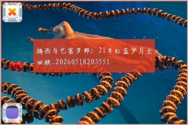 梅西与巴塞罗那:21年红蓝岁月全回顾_20260518203551