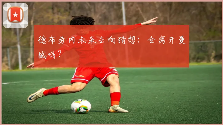 德布劳内未来去向猜想:会离开曼城吗?