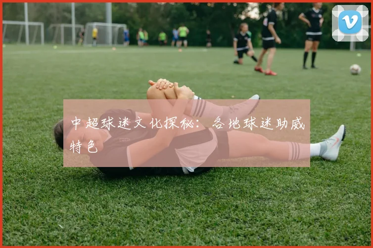 中超球迷文化探秘：各地球迷助威特色