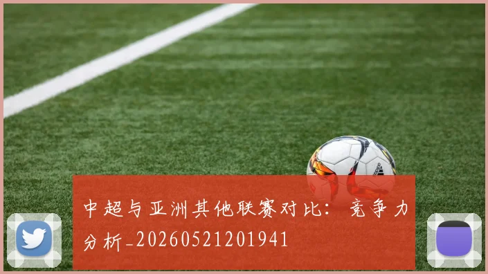 中超与亚洲其他联赛对比：竞争力分析_20260521201941