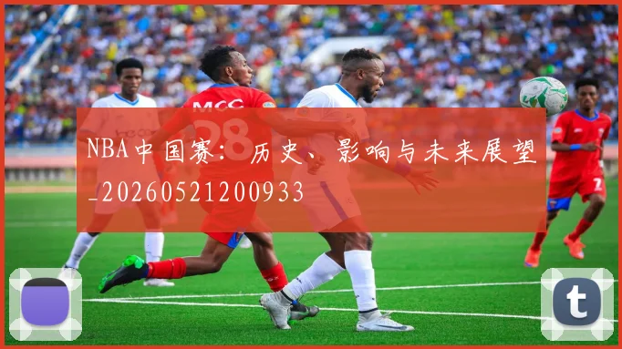 NBA中国赛:历史、影响与未来展望_20260521200933