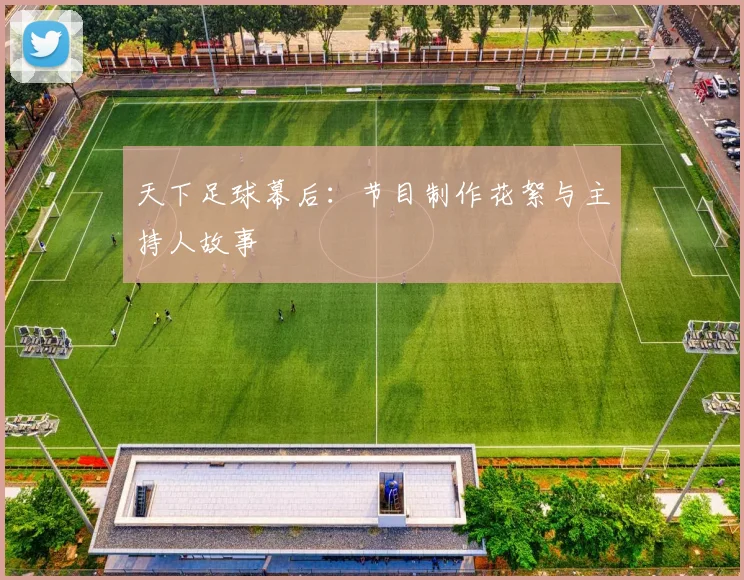 天下足球幕后:节目制作花絮与主持人故事