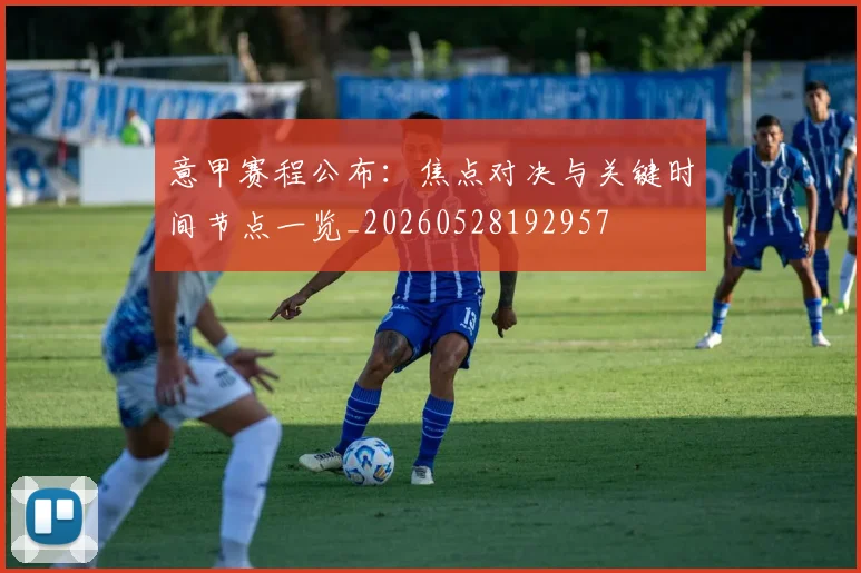 意甲赛程公布:焦点对决与关键时间节点一览_20260528192957
