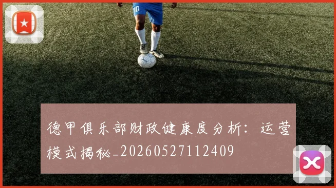 德甲俱乐部财政健康度分析：运营模式揭秘_20260527112409