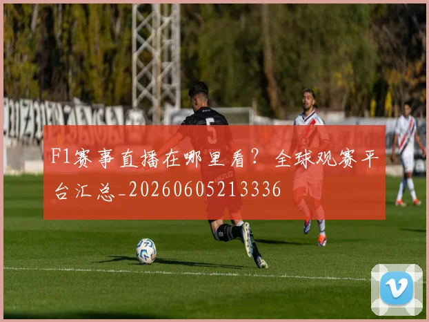 F1赛事直播在哪里看?全球观赛平台汇总_20260605213336