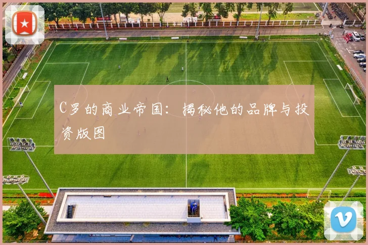 C罗的商业帝国:揭秘他的品牌与投资版图