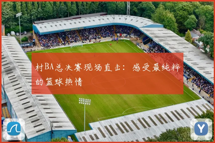 村BA总决赛现场直击：感受最纯粹的篮球热情