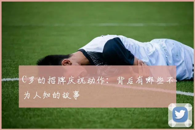 C罗的招牌庆祝动作：背后有哪些不为人知的故事