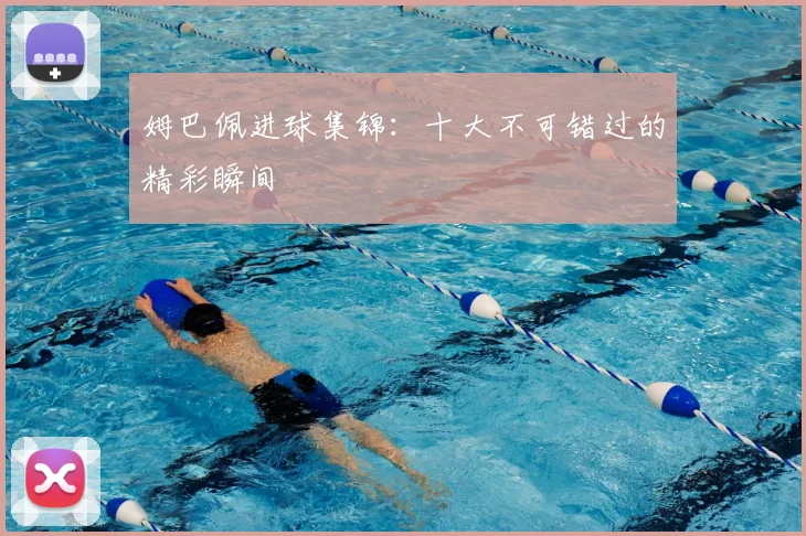 姆巴佩进球集锦:十大不可错过的精彩瞬间