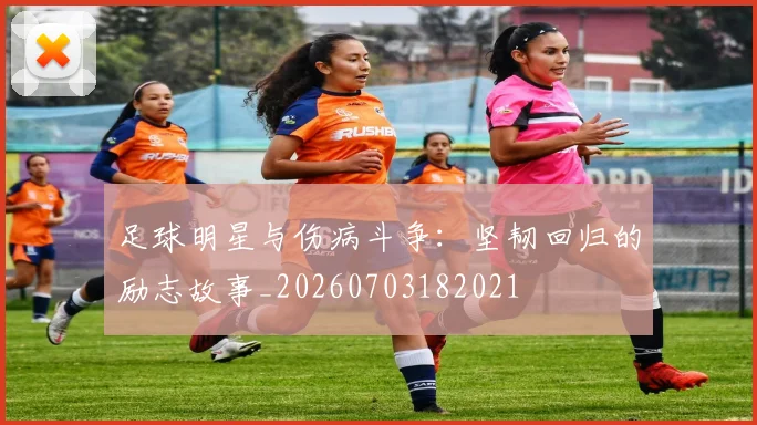 足球明星与伤病斗争:坚韧回归的励志故事_20260703182021