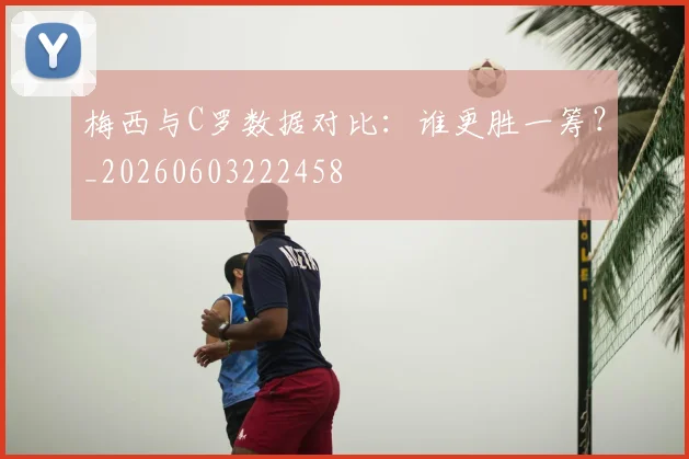 梅西与C罗数据对比:谁更胜一筹?_20260603222458