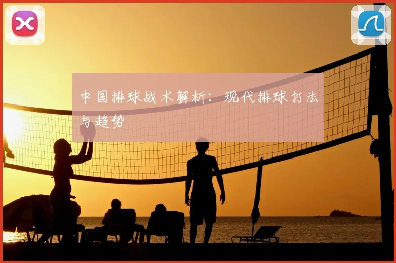中国排球战术解析：现代排球打法与趋势