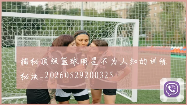 揭秘顶级篮球明星不为人知的训练秘诀_20260529200325