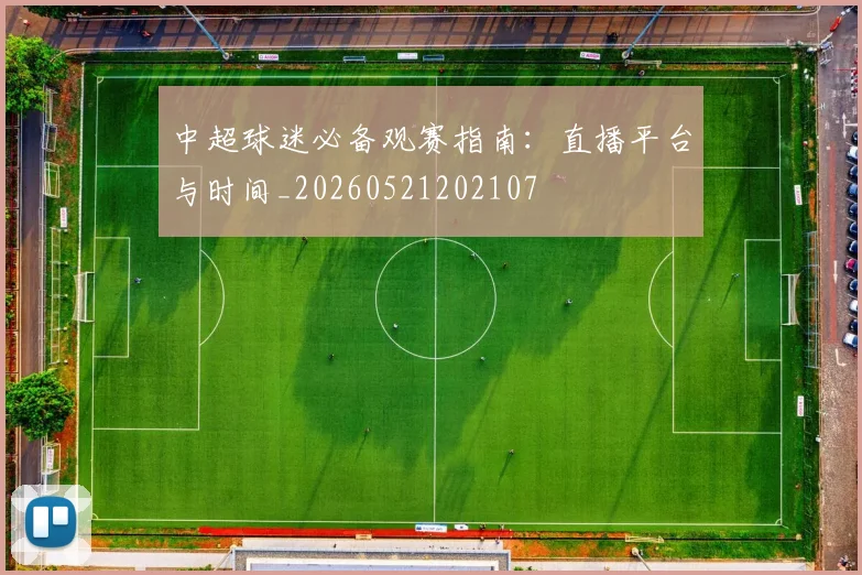 中超球迷必备观赛指南:直播平台与时间_20260521202107