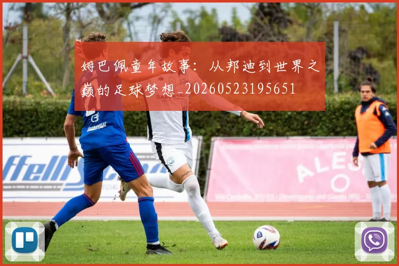 姆巴佩童年故事：从邦迪到世界之巅的足球梦想_20260523195651