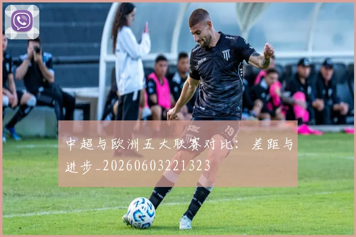 中超与欧洲五大联赛对比：差距与进步_20260603221323