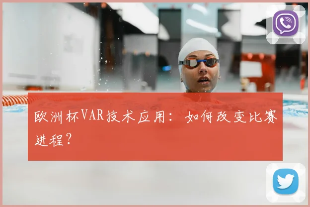 欧洲杯VAR技术应用：如何改变比赛进程？