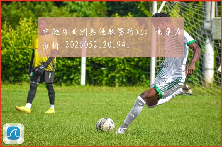中超与亚洲其他联赛对比:竞争力分析_20260521201941