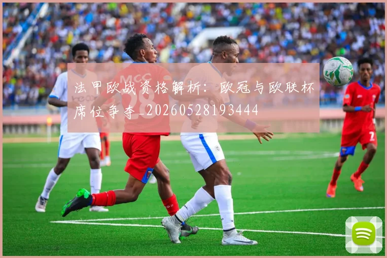 法甲欧战资格解析:欧冠与欧联杯席位争夺_20260528193444