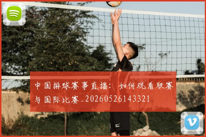 中国排球赛事直播：如何观看联赛与国际比赛_20260526143321