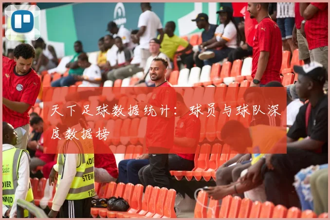 天下足球数据统计:球员与球队深度数据榜