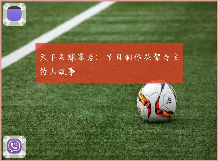 天下足球幕后:节目制作花絮与主持人故事