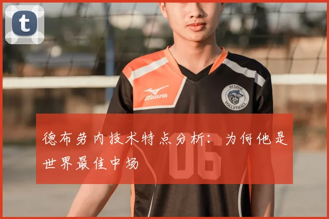 德布劳内技术特点分析:为何他是世界最佳中场