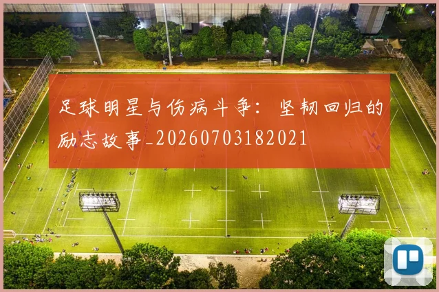 足球明星与伤病斗争:坚韧回归的励志故事_20260703182021