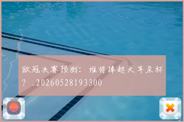 欧冠决赛预测：谁将捧起大耳朵杯？_20260528193300